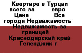 Квартира в Турции всего за 35.000 евро › Цена ­ 35 000 - Все города Недвижимость » Недвижимость за границей   . Краснодарский край,Геленджик г.